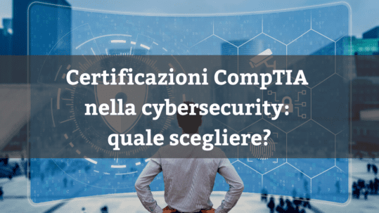 Certificazioni CompTIA nella cybsercurity: quale scegliere?